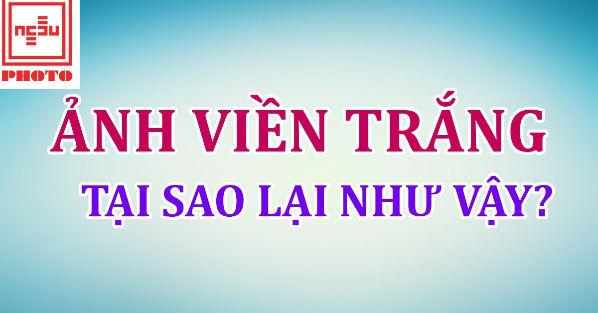 Ảnh viền trắng là gì, tại sao lại có viền trắng khi in ảnh