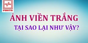 Ảnh viền trắng là gì, tại sao lại có viền trắng khi in ảnh